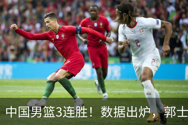 中国男篮3连胜！数据出炉，郭士强人员大调，庞峥麟焦泊乔获重用