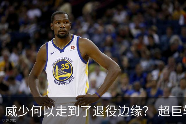 威少何以走到了退役边缘？ 超巨转型失败他不是孤例