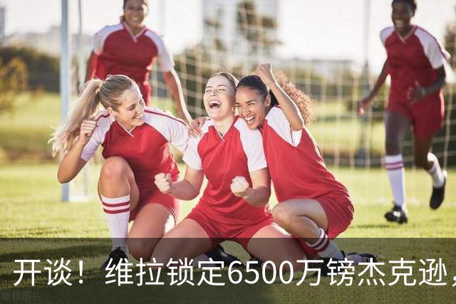 开谈！维拉锁定6500万镑杰克逊，头号射手或离队