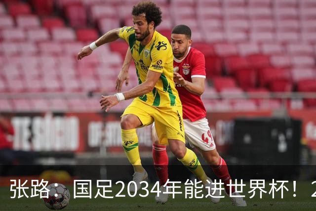张路：国足2034年能进世界杯！2038年世界杯有望小组出线