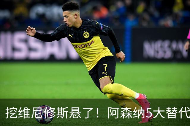 挖维尼修斯悬了！阿森纳5大替代者出炉，巴萨飞翼最适合塔帅