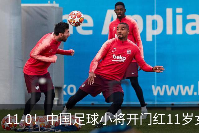 11-0！中国足球小将开门红11岁女球员出场担任队长女版范戴克