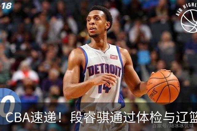 CBA速递！段睿骐通过体检与辽篮合练，高诗岩退出国家队原因出炉，范子铭想留在北京，北京有意莫兰德